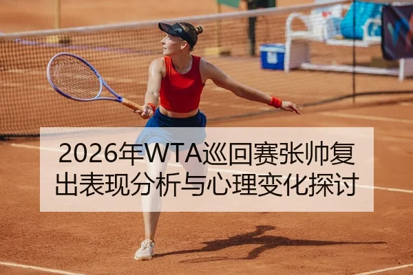 2026年WTA巡回赛张帅复出表现分析与心理变化探讨