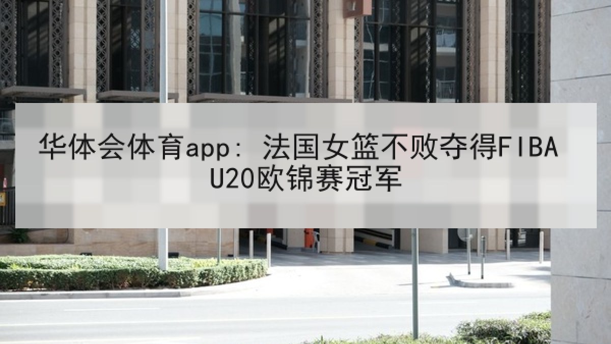 华体会体育app: 法国女篮不败夺得FIBA U20欧锦赛冠军 华体会体育app: 法国女篮不败夺得FIBA U20欧锦赛冠军