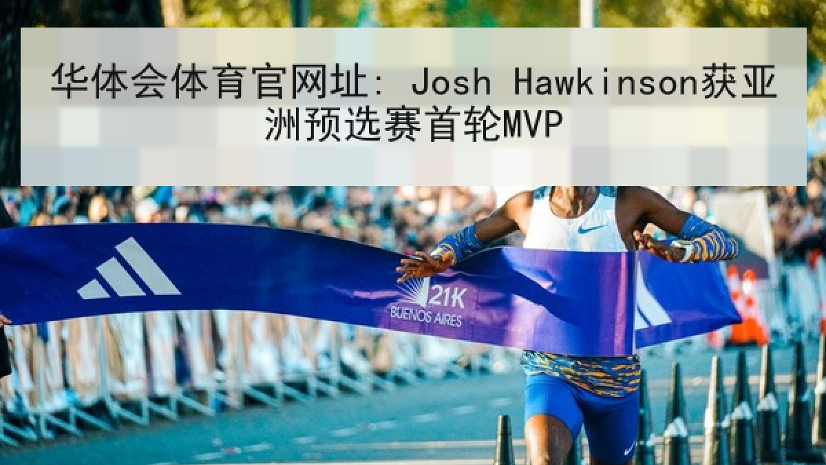 华体会体育官网址: Josh Hawkinson获亚洲预选赛首轮MVP