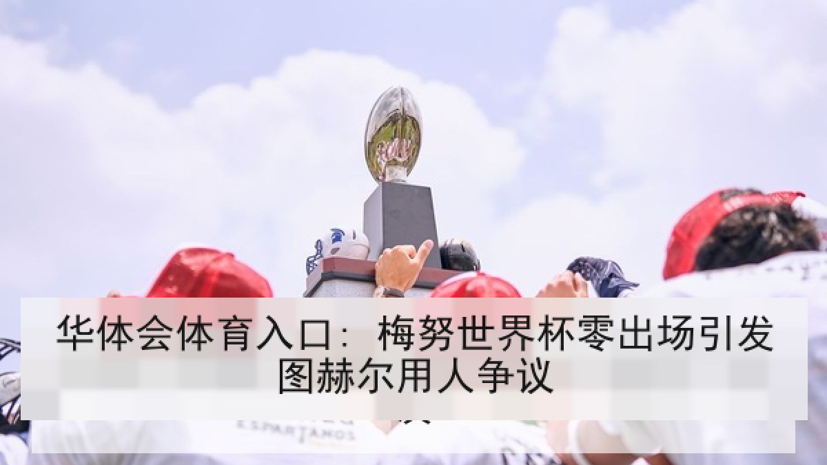 华体会体育入口: 梅努世界杯零出场引发图赫尔用人争议
