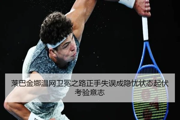 莱巴金娜温网卫冕之路正手失误成隐忧状态起伏考验意志