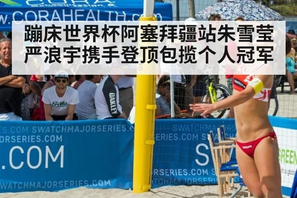蹦床世界杯阿塞拜疆站朱雪莹严浪宇携手登顶包揽个人冠军